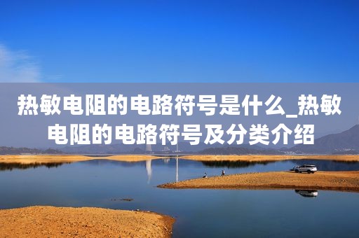 热敏电阻的电路符号是什么_热敏电阻的电路符号及分类介绍