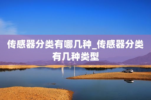 传感器分类有哪几种_传感器分类有几种类型