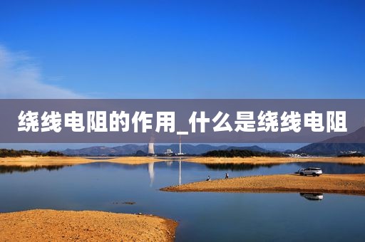 绕线电阻的作用_什么是绕线电阻