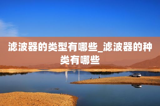 滤波器的类型有哪些_滤波器的种类有哪些