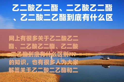 乙二酸乙二酯、二乙酸乙二酯、乙二酸二乙酯到底有什么区别???（乙二酸二乙酯和二乙酸乙二酯的区别）