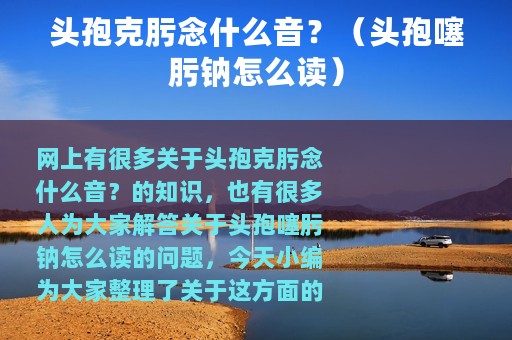 头孢克肟念什么音？（头孢噻肟钠怎么读）