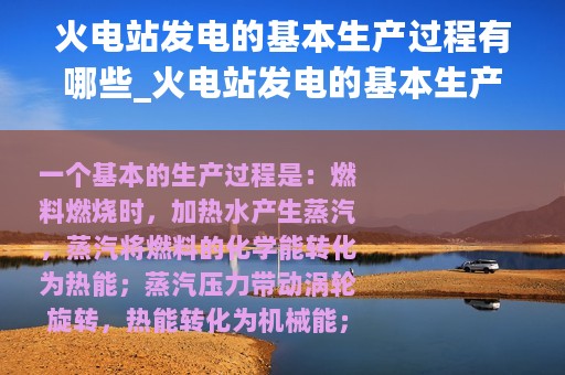 火电站发电的基本生产过程有哪些_火电站发电的基本生产过程