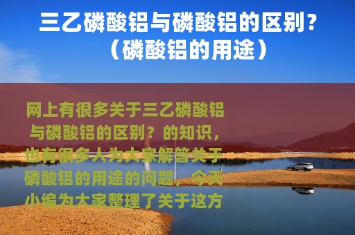 三乙磷酸铝与磷酸铝的区别？（磷酸铝的用途）