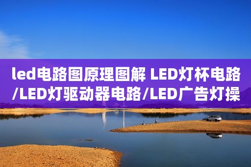 led电路图原理图解 LED灯杯电路/LED灯驱动器电路/LED广告灯操控线路