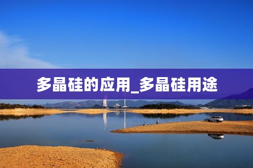 多晶硅的应用_多晶硅用途