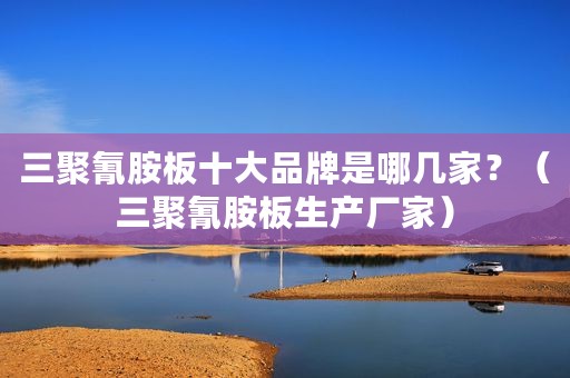 三聚氰胺板十大品牌是哪几家？（三聚氰胺板生产厂家）