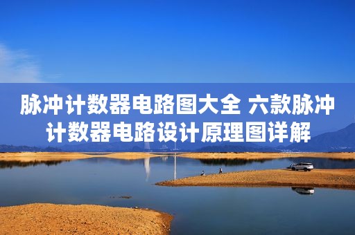 脉冲计数器电路图大全 六款脉冲计数器电路设计原理图详解