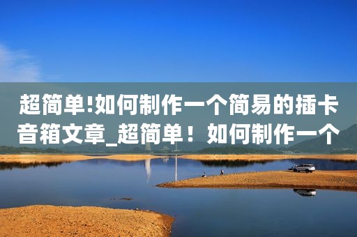 超简单!如何制作一个简易的插卡音箱文章_超简单！如何制作一个简易的插卡音箱