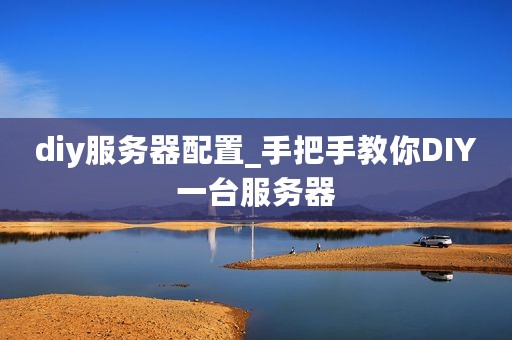 diy服务器配置_手把手教你DIY一台服务器