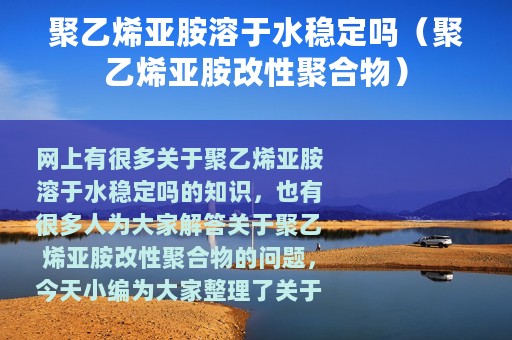 聚乙烯亚胺溶于水稳定吗（聚乙烯亚胺改性聚合物）