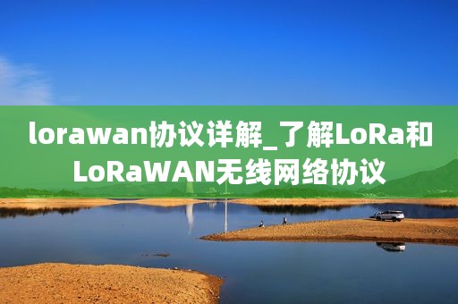 lorawan协议详解_了解LoRa和LoRaWAN无线网络协议