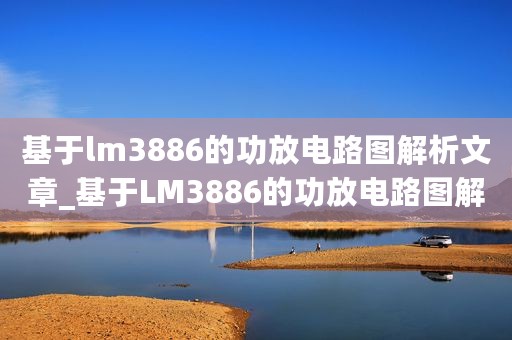 基于lm3886的功放电路图解析文章_基于LM3886的功放电路图解析