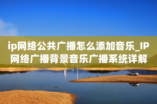 ip网络公共广播怎么添加音乐_IP网络广播背景音乐广播系统详解
