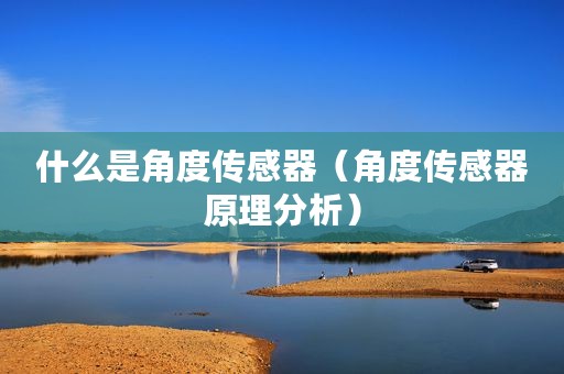 什么是角度传感器（角度传感器原理分析）