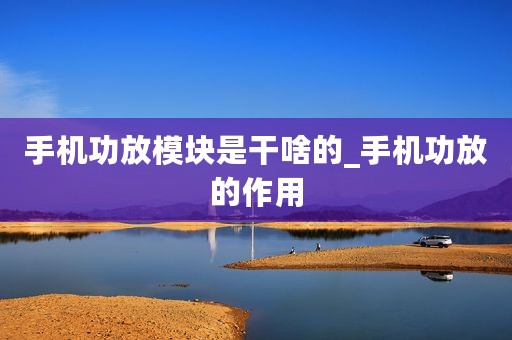 手机功放模块是干啥的_手机功放的作用
