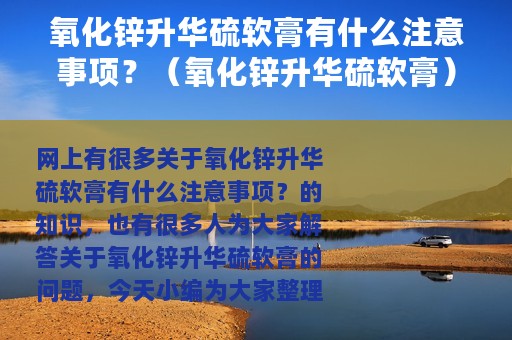 氧化锌升华硫软膏有什么注意事项？（氧化锌升华硫软膏）