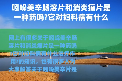 吲哚美辛肠溶片和消炎痛片是一种药吗?它对妇科病有什么治疗作用?（吲哚美辛片是消炎痛吗）