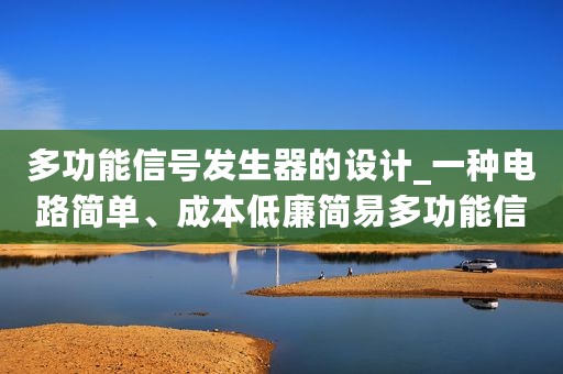 多功能信号发生器的设计_一种电路简单、成本低廉简易多功能信号发生器