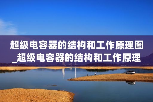超级电容器的结构和工作原理图_超级电容器的结构和工作原理
