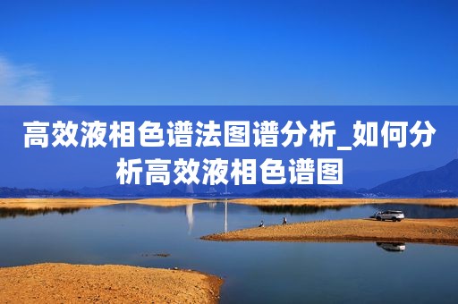 高效液相色谱法图谱分析_如何分析高效液相色谱图
