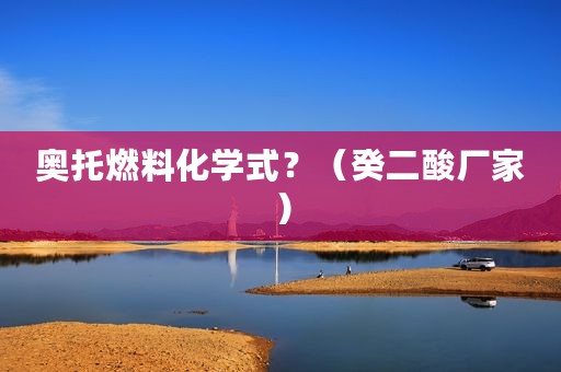 奥托燃料化学式？（癸二酸厂家）