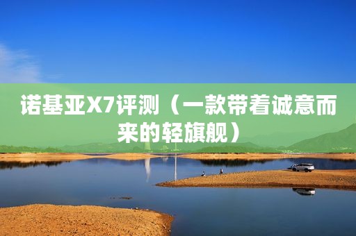 诺基亚X7评测（一款带着诚意而来的轻旗舰）