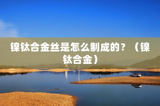 镍钛合金丝是怎么制成的？（镍钛合金）