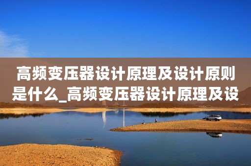 高频变压器设计原理及设计原则是什么_高频变压器设计原理及设计原则