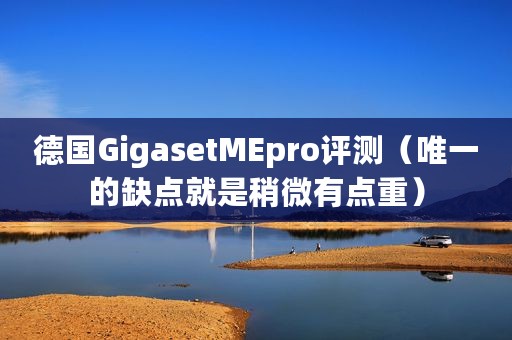 德国GigasetMEpro评测（唯一的缺点就是稍微有点重）