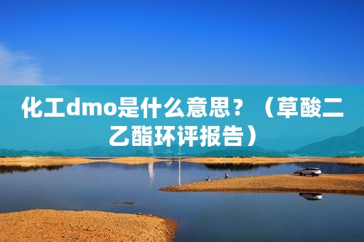化工dmo是什么意思？（草酸二乙酯环评报告）