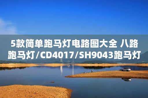 5款简单跑马灯电路图大全 八路跑马灯/CD4017/SH9043跑马灯电路图分享