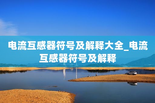 电流互感器符号及解释大全_电流互感器符号及解释