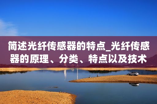 简述光纤传感器的特点_光纤传感器的原理、分类、特点以及技术热点和类型