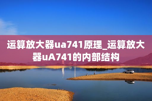 运算放大器ua741原理_运算放大器uA741的内部结构