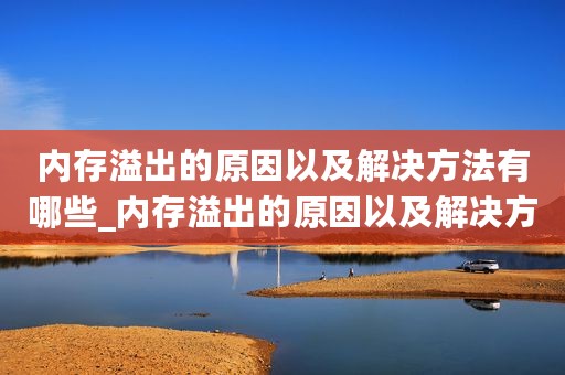内存溢出的原因以及解决方法有哪些_内存溢出的原因以及解决方法