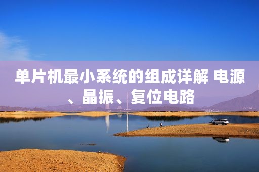 单片机最小系统的组成详解 电源、晶振、复位电路