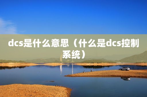 dcs是什么意思（什么是dcs控制系统）
