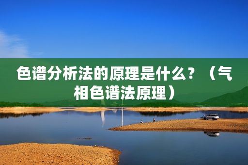 色谱分析法的原理是什么？（气相色谱法原理）