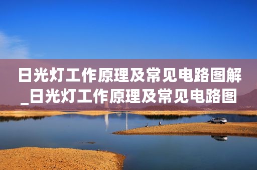 日光灯工作原理及常见电路图解_日光灯工作原理及常见电路图
