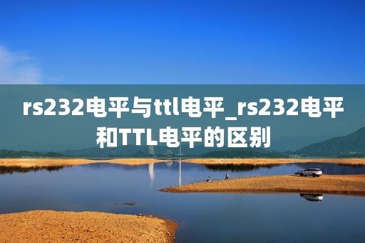 rs232电平与ttl电平_rs232电平和TTL电平的区别