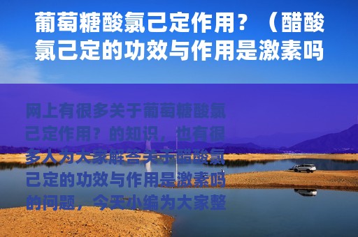 葡萄糖酸氯己定作用？（醋酸氯己定的功效与作用是激素吗）