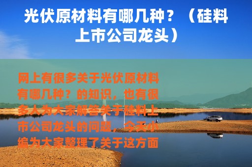 光伏原材料有哪几种？（硅料上市公司龙头）