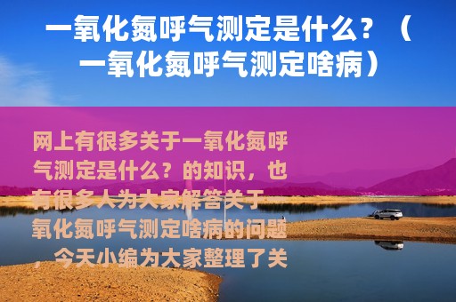 一氧化氮呼气测定是什么？（一氧化氮呼气测定啥病）