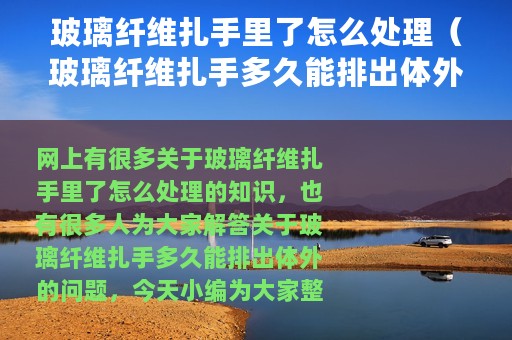 玻璃纤维扎手里了怎么处理（玻璃纤维扎手多久能排出体外）