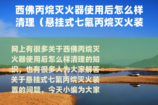 西佛丙烷灭火器使用后怎么样清理（悬挂式七氟丙烷灭火装置）