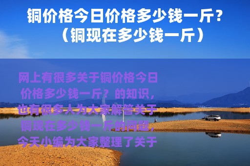 铜价格今日价格多少钱一斤？（铜现在多少钱一斤）
