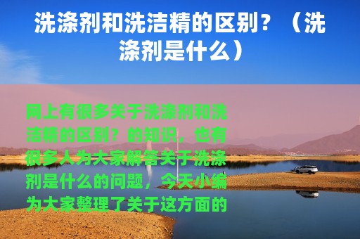 洗涤剂和洗洁精的区别？（洗涤剂是什么）