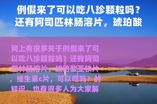 例假来了可以吃八珍颗粒吗?还有阿司匹林肠溶片,琥珀酸亚铁片,维生素c片,可以吃吗?(琥珀酸亚铁片月经期可以吃吗) 例假来了可以吃八珍颗粒吗?还有阿司匹林肠溶片,琥珀酸亚铁片,维生素c片,可以吃吗?(琥珀酸亚铁片月经期可以吃吗)