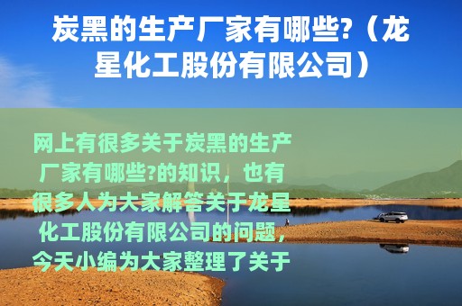 炭黑的生产厂家有哪些?（龙星化工股份有限公司）